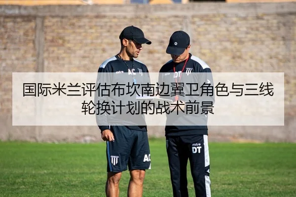 国际米兰评估布坎南边翼卫角色与三线轮换计划的战术前景
