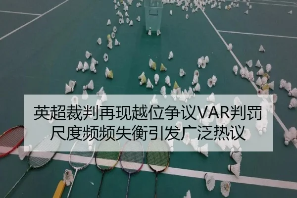 英超裁判再现越位争议VAR判罚尺度频频失衡引发广泛热议