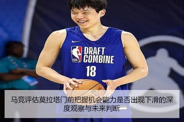 马竞评估莫拉塔门前把握机会能力是否出现下滑的深度观察与未来判断