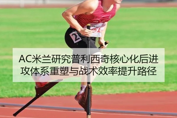 AC米兰研究普利西奇核心化后进攻体系重塑与战术效率提升路径